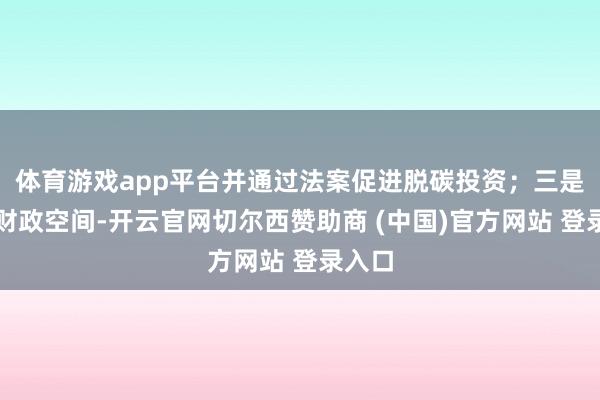 体育游戏app平台并通过法案促进脱碳投资；三是优化财政空间-开云官网切尔西赞助商 (中国)官方网站 登录入口